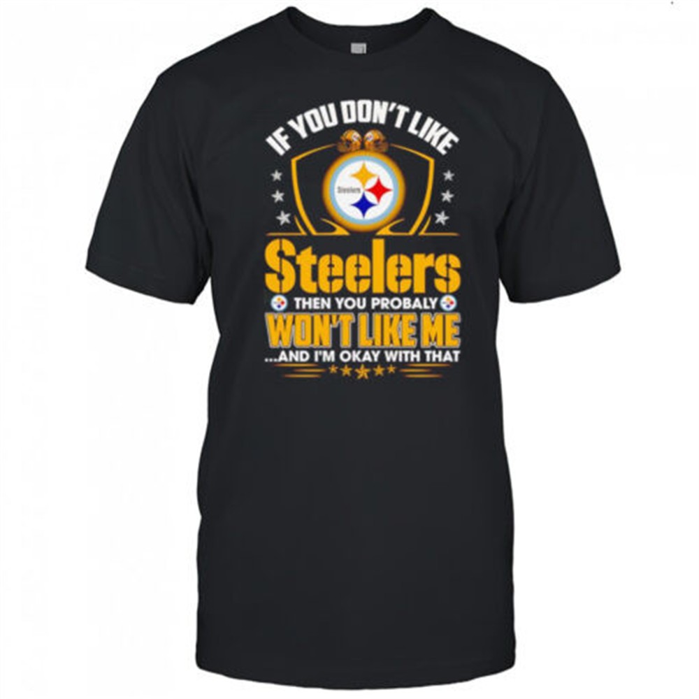 if-you-dont-like-steelers-then-you-probably-wont-like-me-and-im-okay-with-that-s-3qi9hpqi If you dont like Steelers then you probably wont like me and Im okay with that shirt