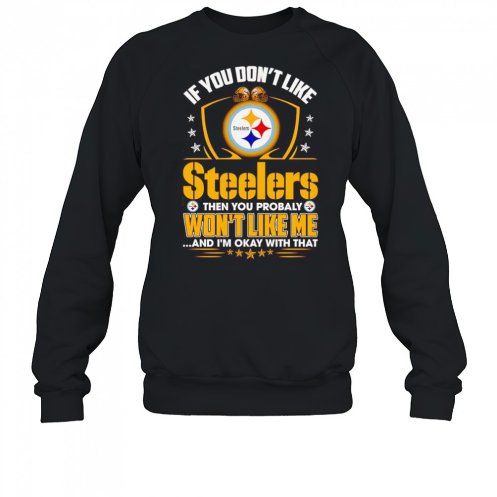 if-you-dont-like-steelers-then-you-probably-wont-like-me-and-im-okay-with-that-s-3qi9hpqi If you dont like Steelers then you probably wont like me and Im okay with that shirt