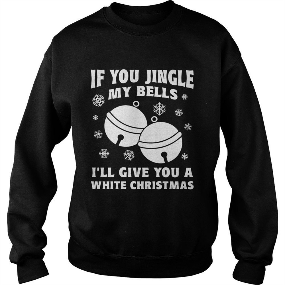 If you jingle my bells Ill give you a white Christmas shirt