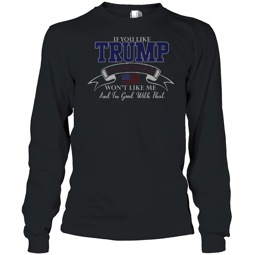 if-you-like-trump-then-you-probably-wont-like-me-and-im-good-with-that-t-shirt-qcltqjbx If You Like Trump Then You Probably Wont Like Me And Im Good With That T-Shirt
