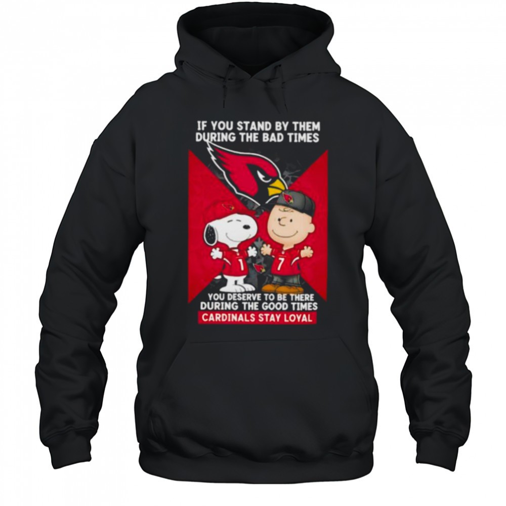 If You Stand By Them During The Bad Times You Deserve To Be There During The Good Times Cardinals Stay Loyal shirt