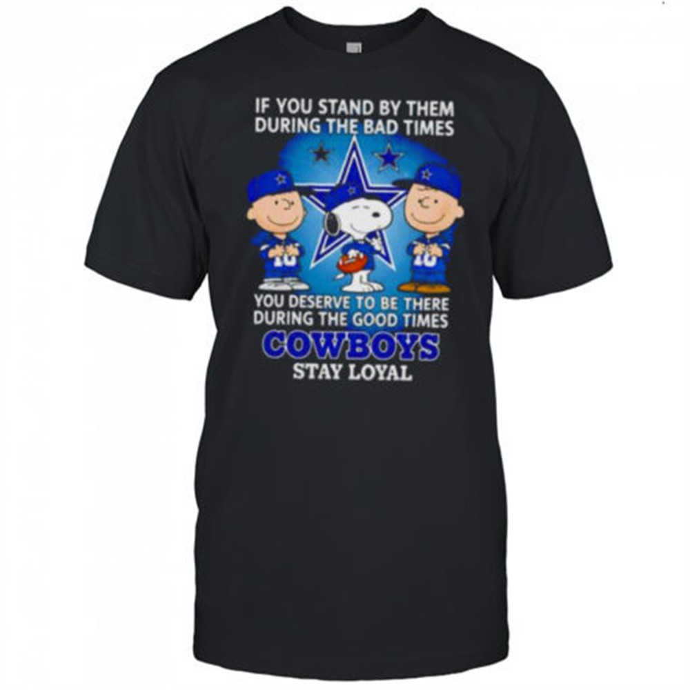 if-you-stand-by-them-during-the-bad-times-you-deserve-to-be-there-during-the-goo-0r1imc04 If You Stand By Them During The Bad Times You Deserve To Be There During The Good Times Cowboys Stay Loyal shirt