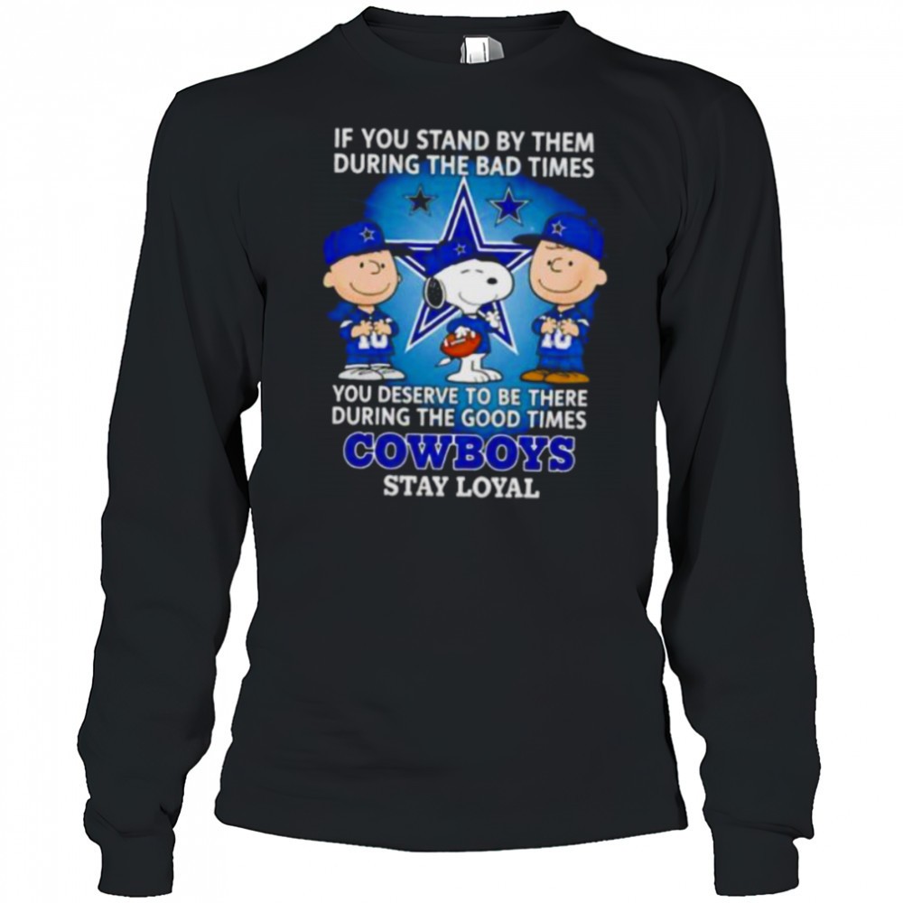 if-you-stand-by-them-during-the-bad-times-you-deserve-to-be-there-during-the-goo-0r1imc04 If You Stand By Them During The Bad Times You Deserve To Be There During The Good Times Cowboys Stay Loyal shirt