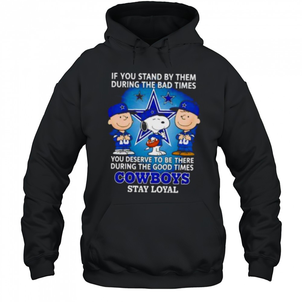 If You Stand By Them During The Bad Times You Deserve To Be There During The Good Times Cowboys Stay Loyal shirt