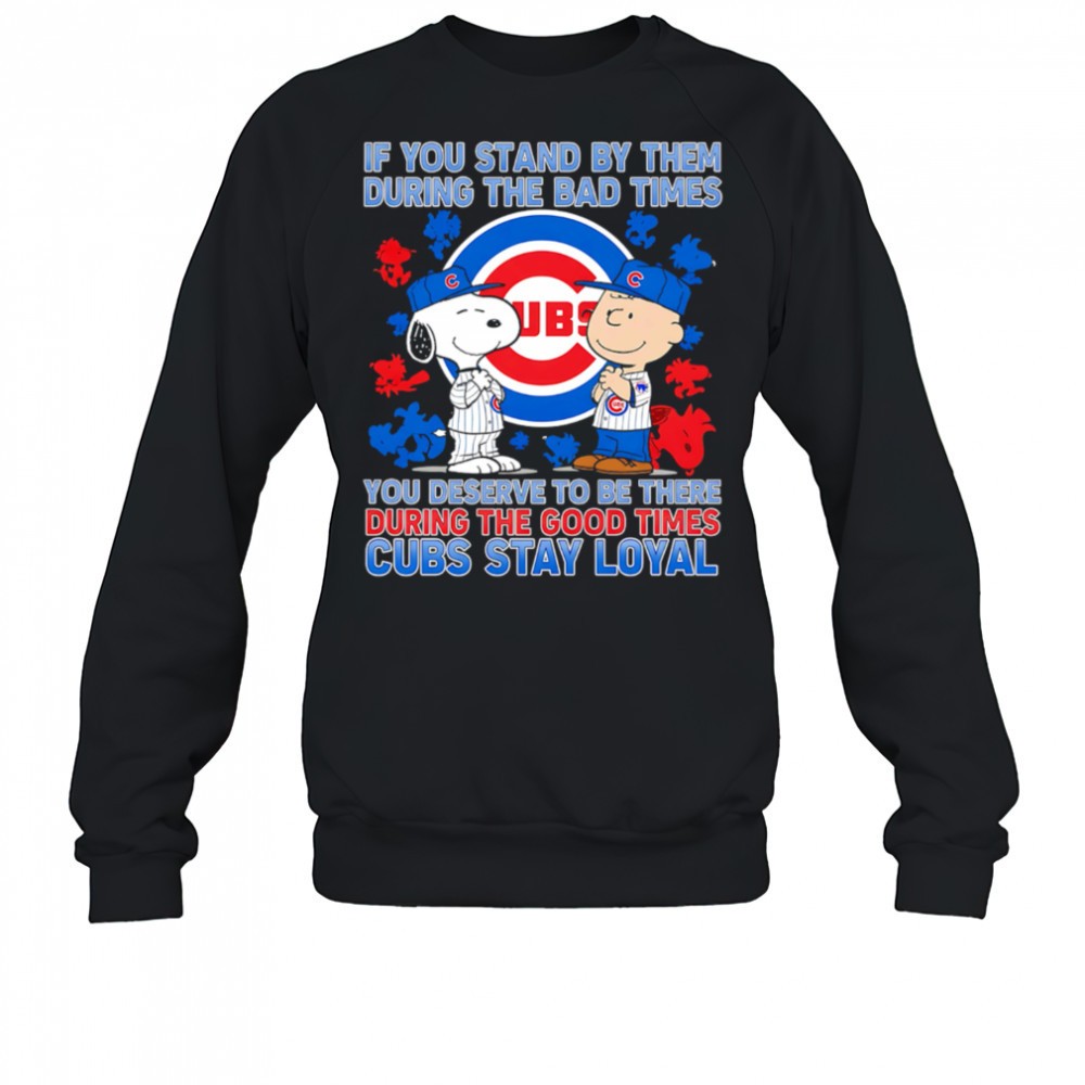 if-you-stand-by-them-during-the-bad-times-you-deserve-to-be-there-during-the-goo-5jbrveve If You Stand By Them During The Bad Times You Deserve To Be There During The Good Times Cubs Stay Loyal shirt