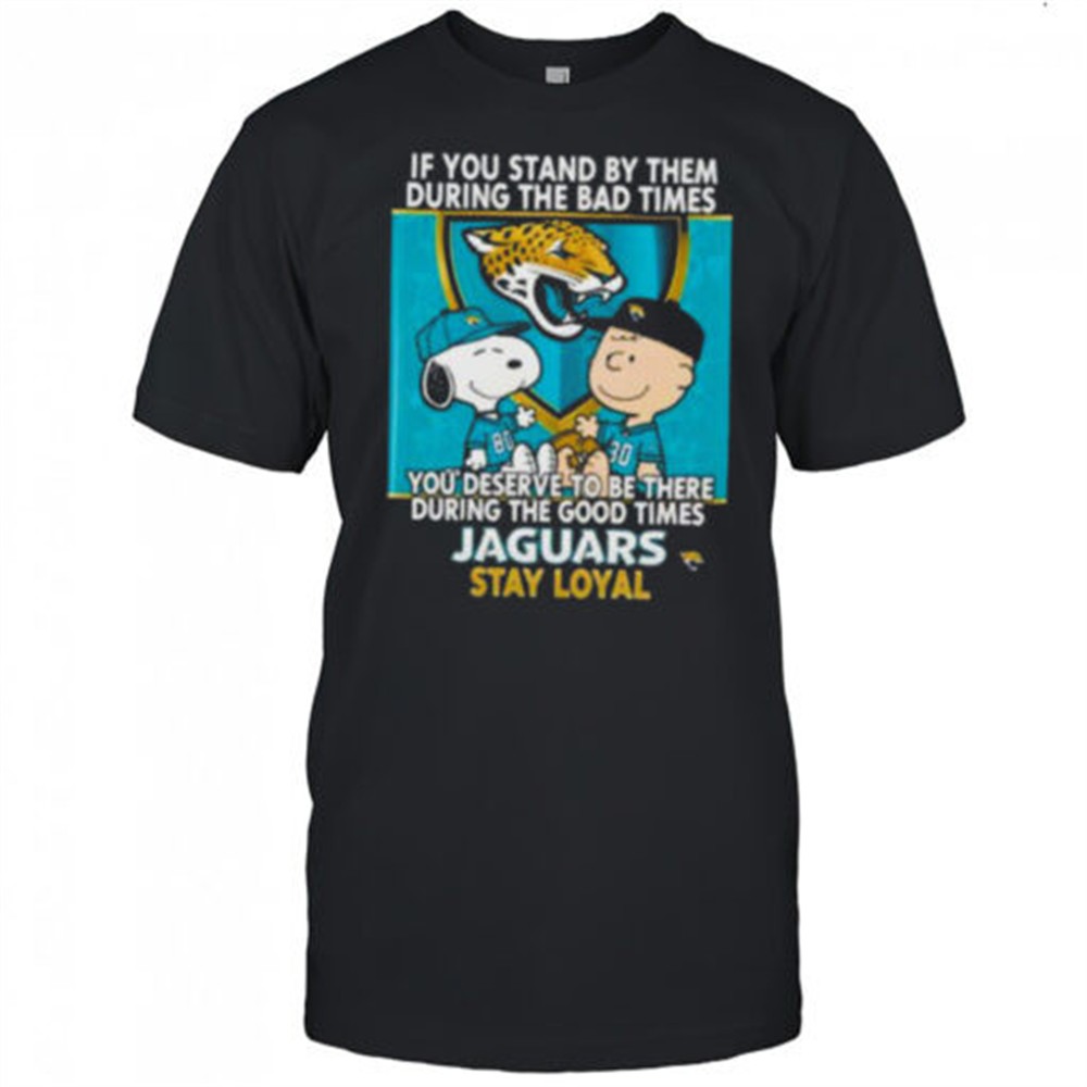 if-you-stand-by-them-during-the-bad-times-you-deserve-to-be-there-during-the-goo-72evun5o If You Stand By Them During The Bad Times You Deserve To Be There During The Good Times Jaguars Stay Loyal shirt