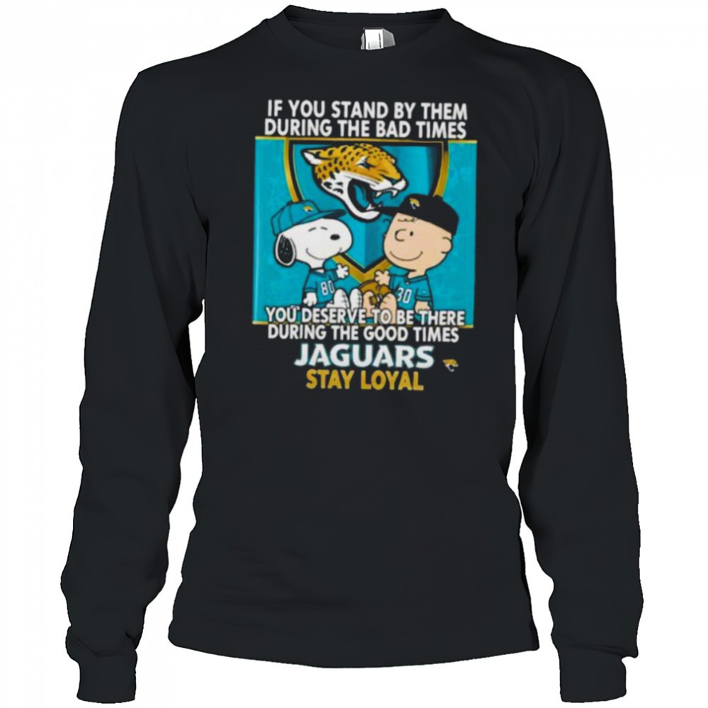 if-you-stand-by-them-during-the-bad-times-you-deserve-to-be-there-during-the-goo-72evun5o If You Stand By Them During The Bad Times You Deserve To Be There During The Good Times Jaguars Stay Loyal shirt