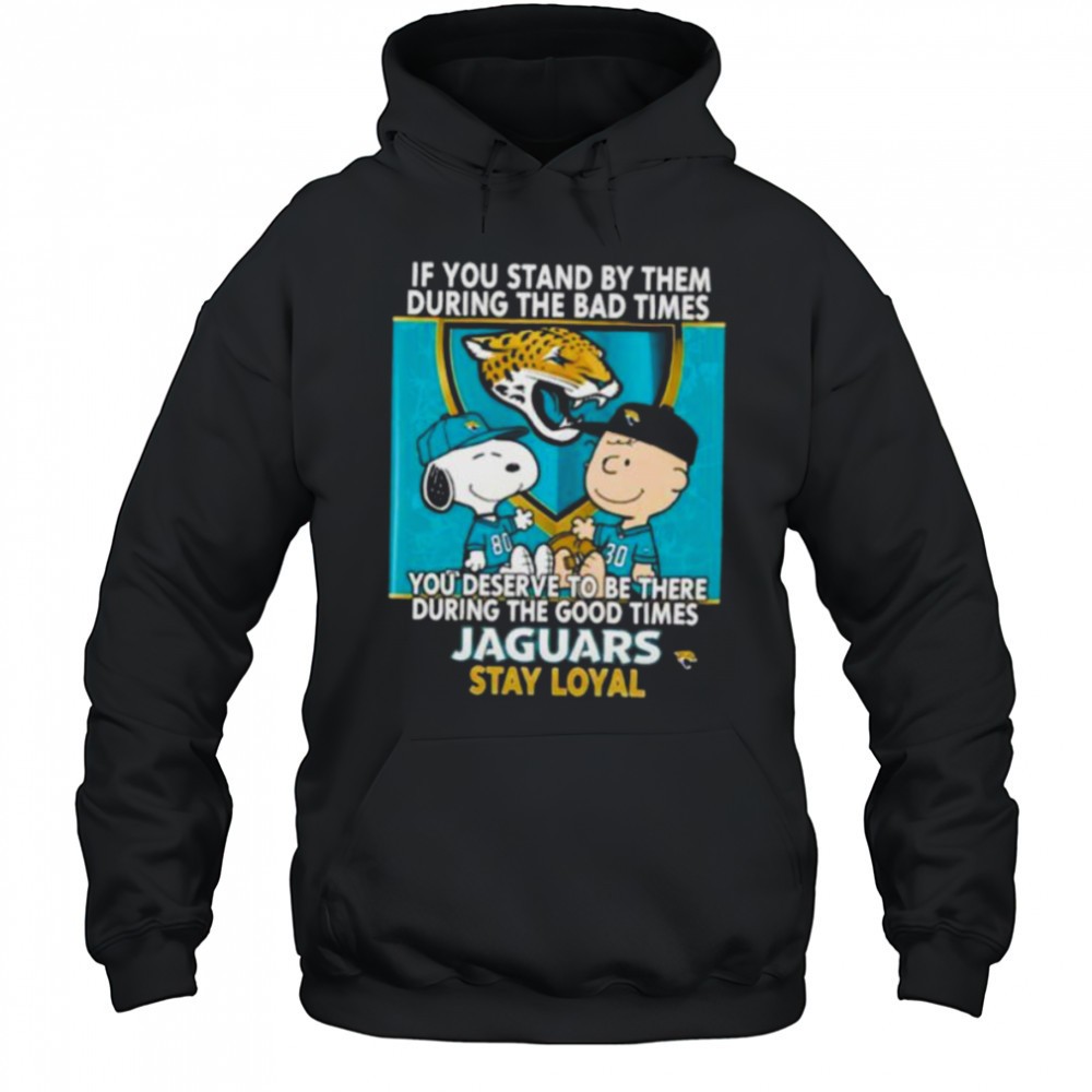 If You Stand By Them During The Bad Times You Deserve To Be There During The Good Times Jaguars Stay Loyal shirt