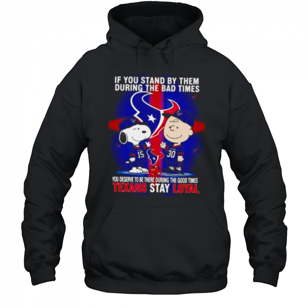 If You Stand By Them During The Bad Times You Deserve To Be There During The Good Times Texans Stay Loyal shirt