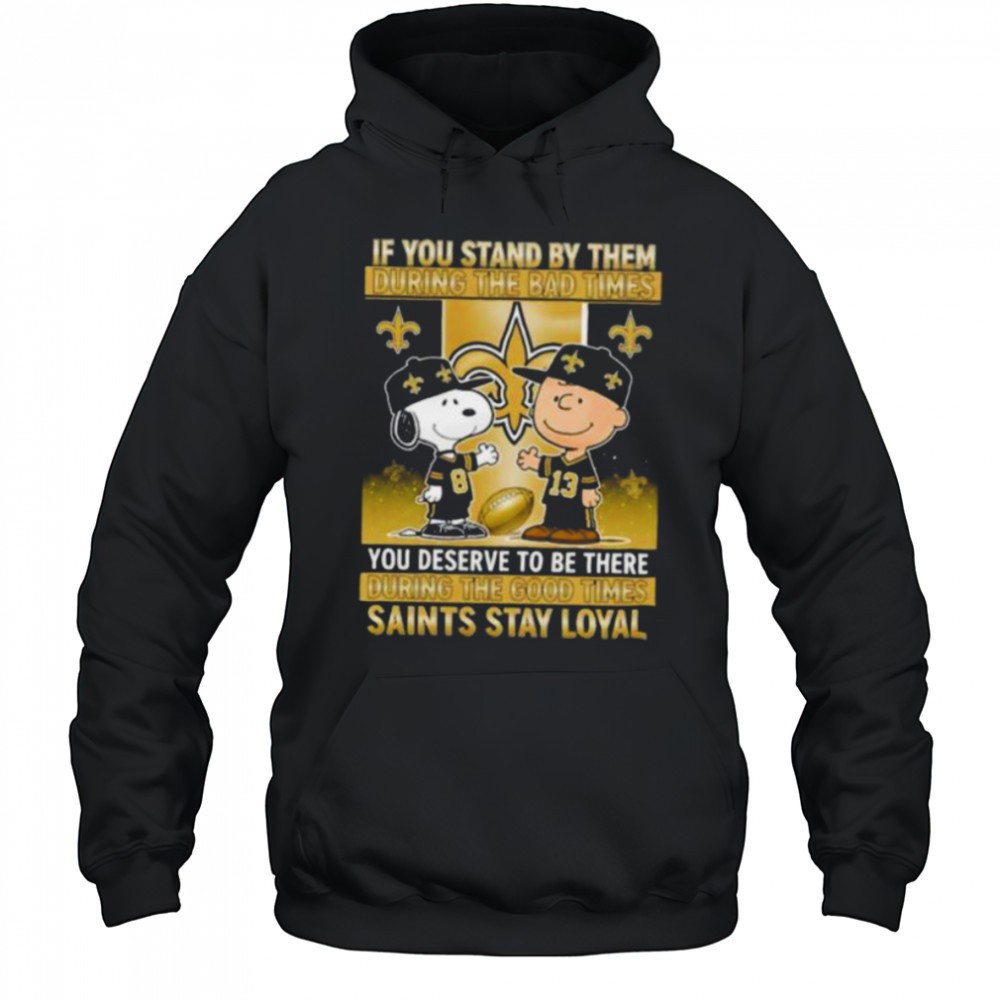If You Stand By Them During The Bad Times You Deserve To Be There During The Good Times Saints Stay Loyal shirt