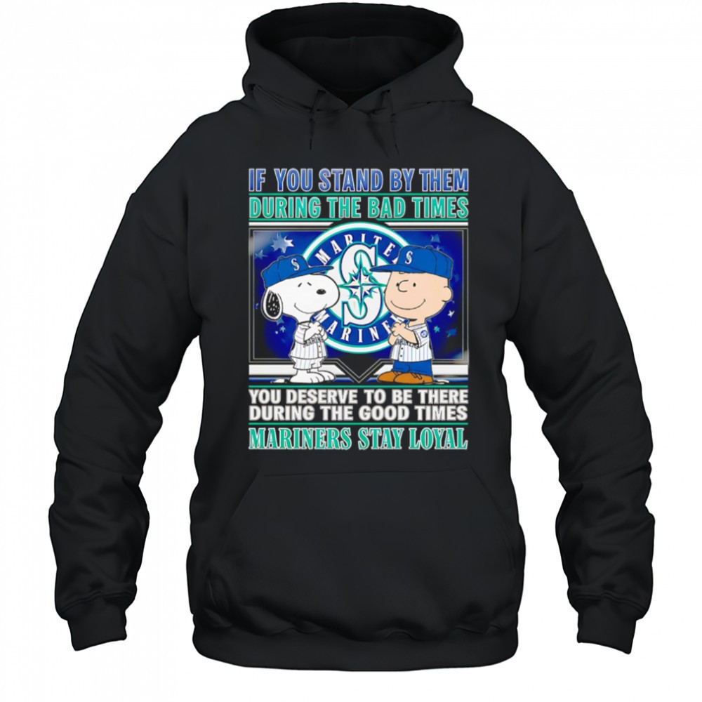 If You Stand By Them During The Bad Times You Deserve To Be There During The Good Times Mariners Stay Loyal shirt