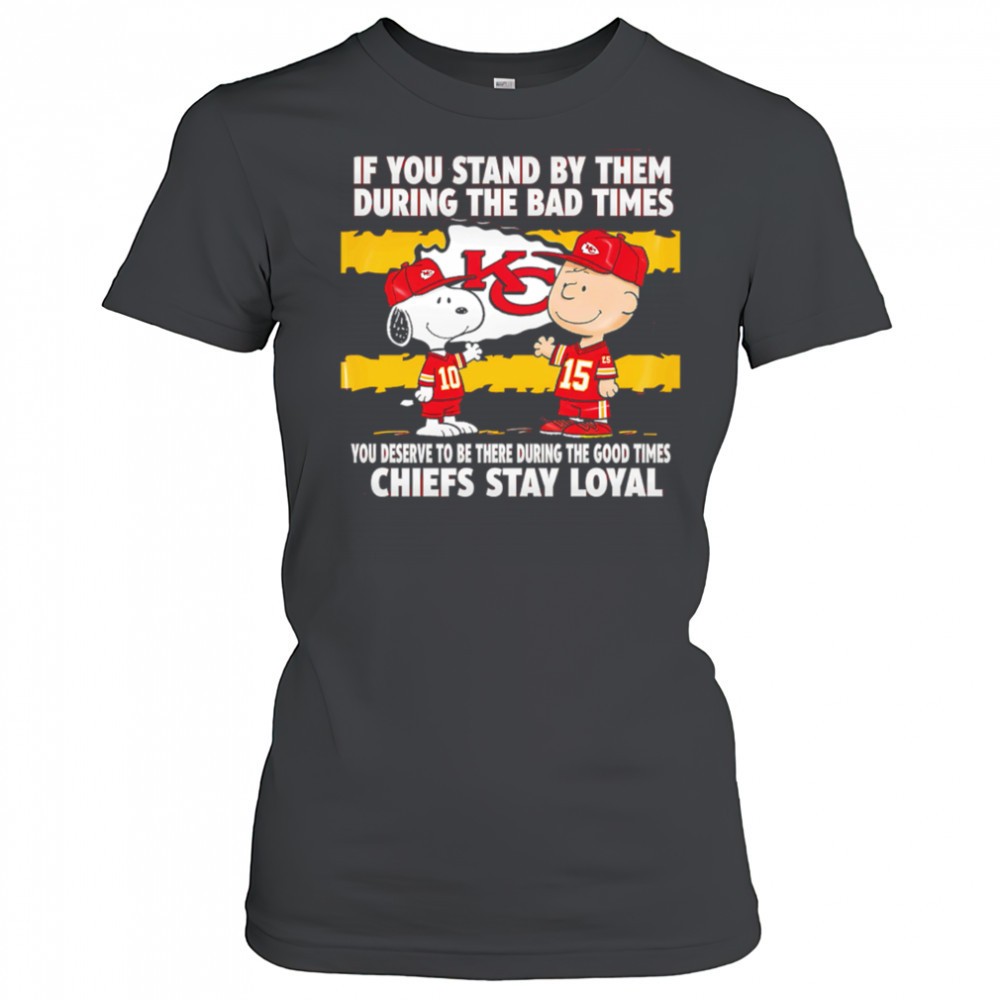 if-you-stand-by-them-during-the-bad-times-you-deserve-to-be-there-during-the-goo-bthvitzy If You Stand By Them During The Bad Times You Deserve To Be There During The Good Times Chiefs Stay Loyal shirt