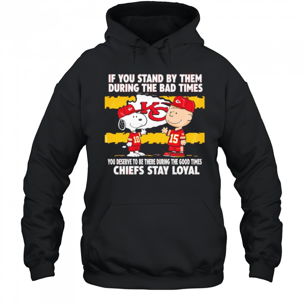 If You Stand By Them During The Bad Times You Deserve To Be There During The Good Times Chiefs Stay Loyal shirt
