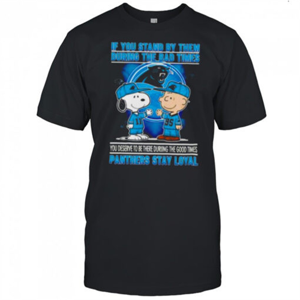 if-you-stand-by-them-during-the-bad-times-you-deserve-to-be-there-during-the-goo-e5xpmk8r If You Stand By Them During The Bad Times You Deserve To Be There During The Good Times Panthers Stay Loyal shirt