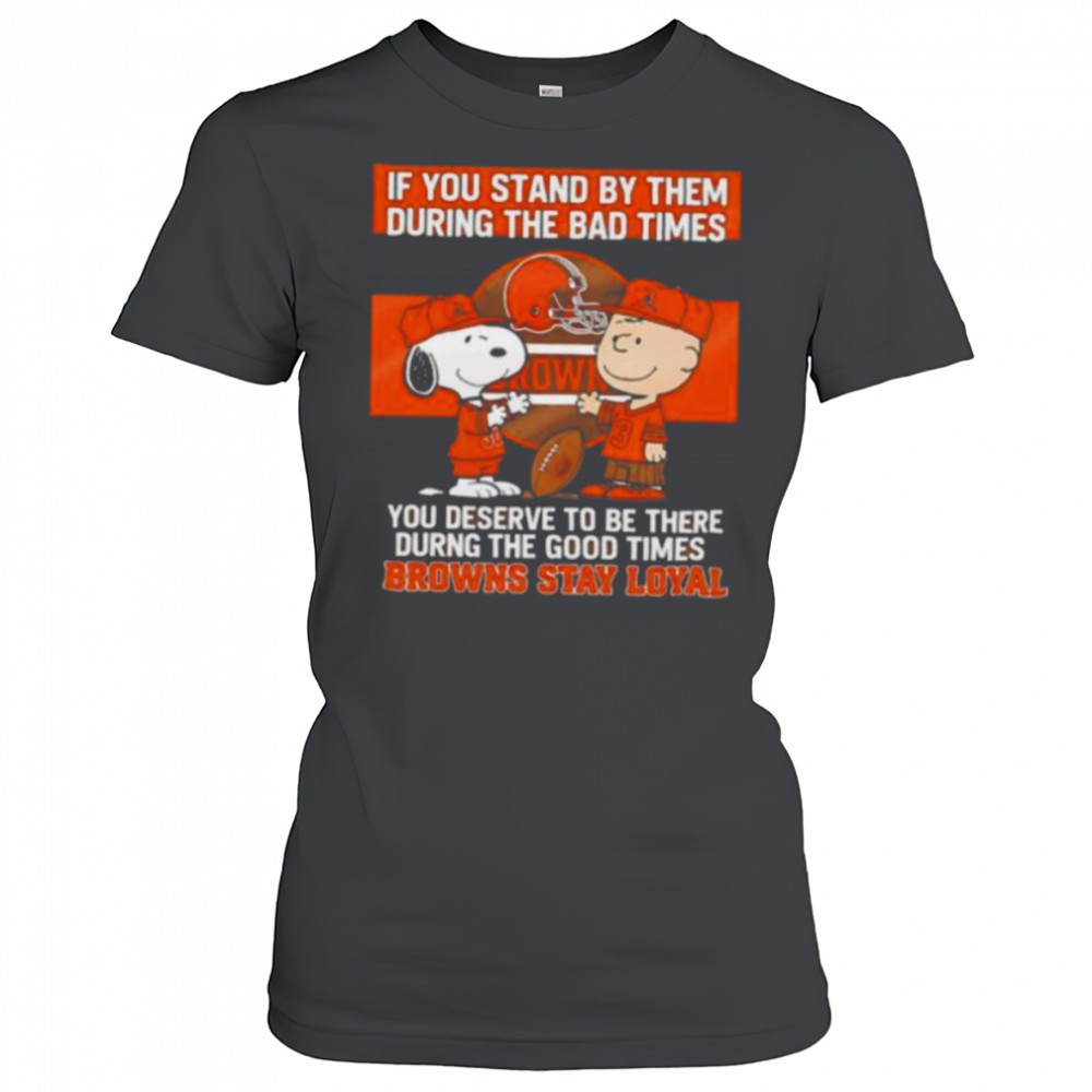 if-you-stand-by-them-during-the-bad-times-you-deserve-to-be-there-during-the-goo-kooplew2 If You Stand By Them During The Bad Times You Deserve To Be There During The Good Times Browns Stay Loyal shirt