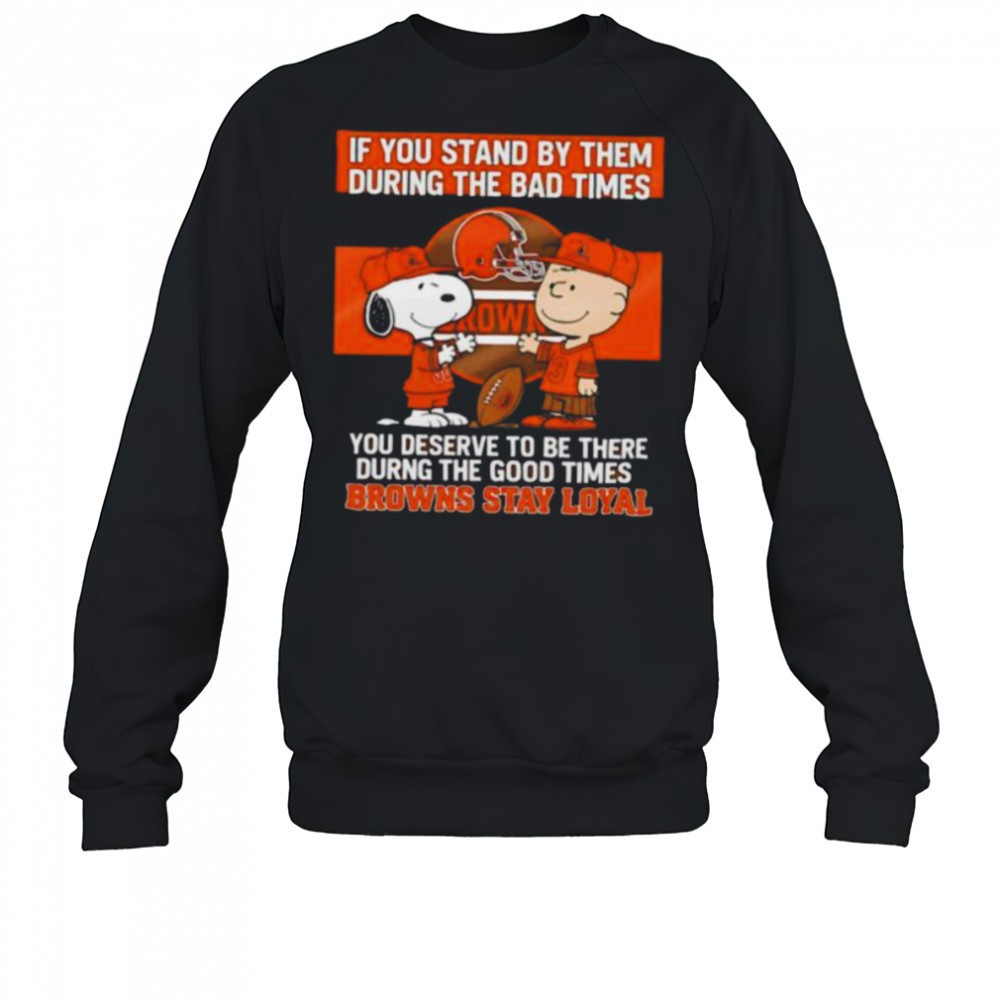 if-you-stand-by-them-during-the-bad-times-you-deserve-to-be-there-during-the-goo-kooplew2 If You Stand By Them During The Bad Times You Deserve To Be There During The Good Times Browns Stay Loyal shirt