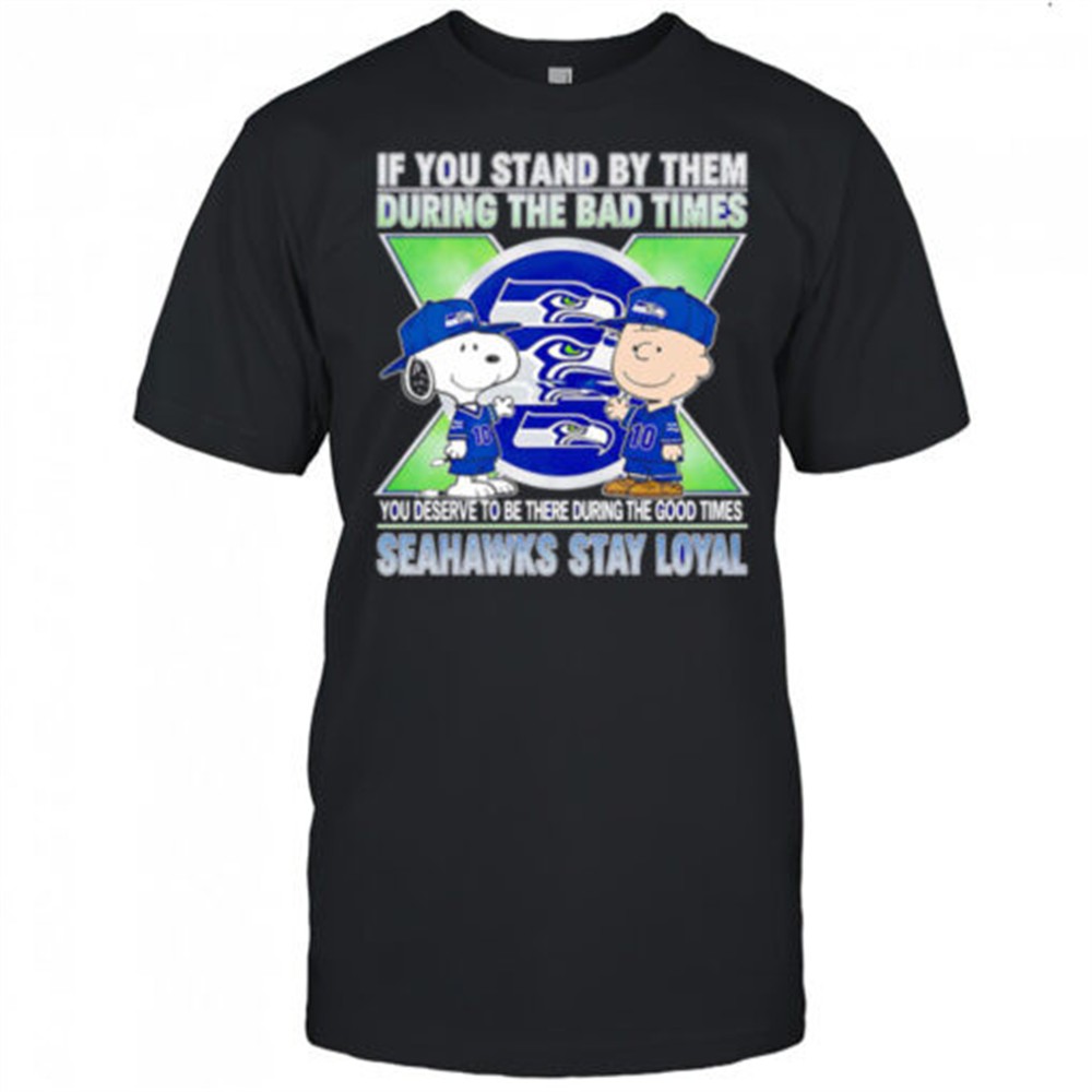if-you-stand-by-them-during-the-bad-times-you-deserve-to-be-there-during-the-goo-ms84hoew If You Stand By Them During The Bad Times You Deserve To Be There During The Good Times Seahawks Stay Loyal shirt