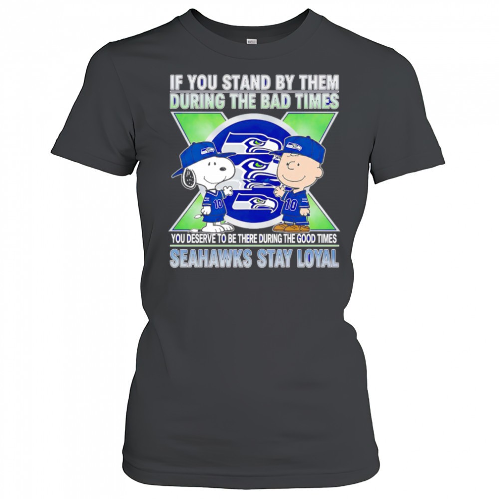 if-you-stand-by-them-during-the-bad-times-you-deserve-to-be-there-during-the-goo-ms84hoew If You Stand By Them During The Bad Times You Deserve To Be There During The Good Times Seahawks Stay Loyal shirt