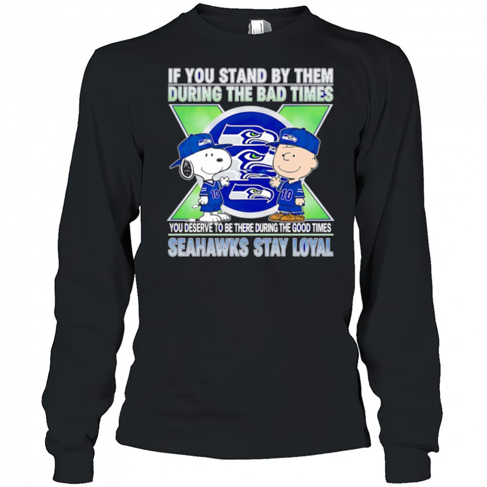 if-you-stand-by-them-during-the-bad-times-you-deserve-to-be-there-during-the-goo-ms84hoew If You Stand By Them During The Bad Times You Deserve To Be There During The Good Times Seahawks Stay Loyal shirt