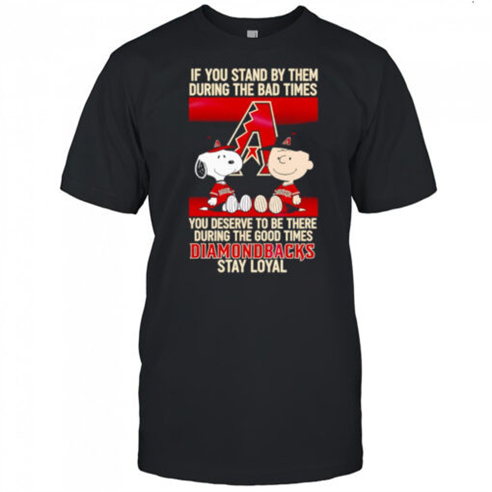 if-you-stand-by-them-during-the-bad-times-you-deserve-to-be-there-during-the-goo-npm7sfau If You Stand By Them During The Bad Times You Deserve To Be There During The Good Times Diamondbacks Stay Loyal shirt