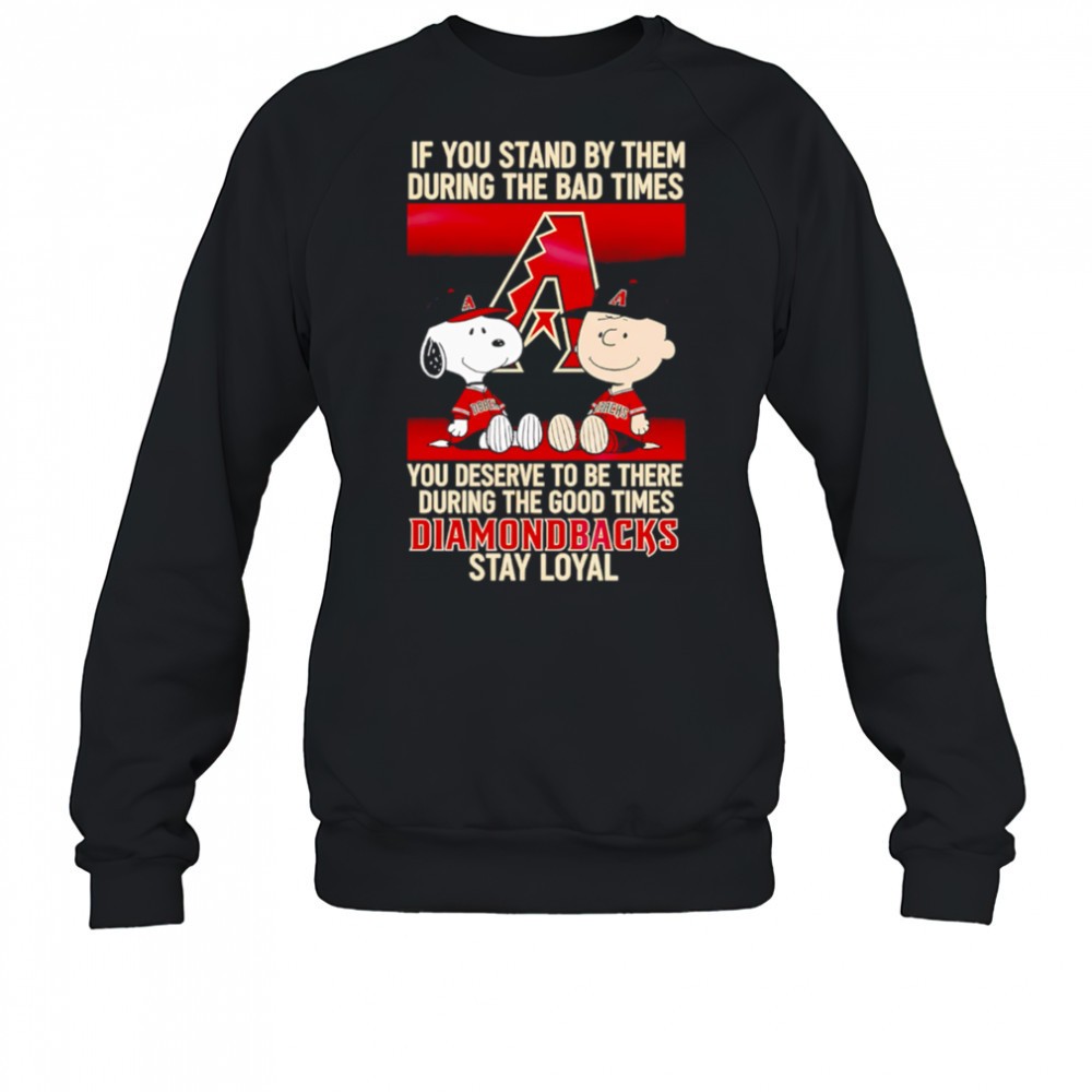 if-you-stand-by-them-during-the-bad-times-you-deserve-to-be-there-during-the-goo-npm7sfau If You Stand By Them During The Bad Times You Deserve To Be There During The Good Times Diamondbacks Stay Loyal shirt