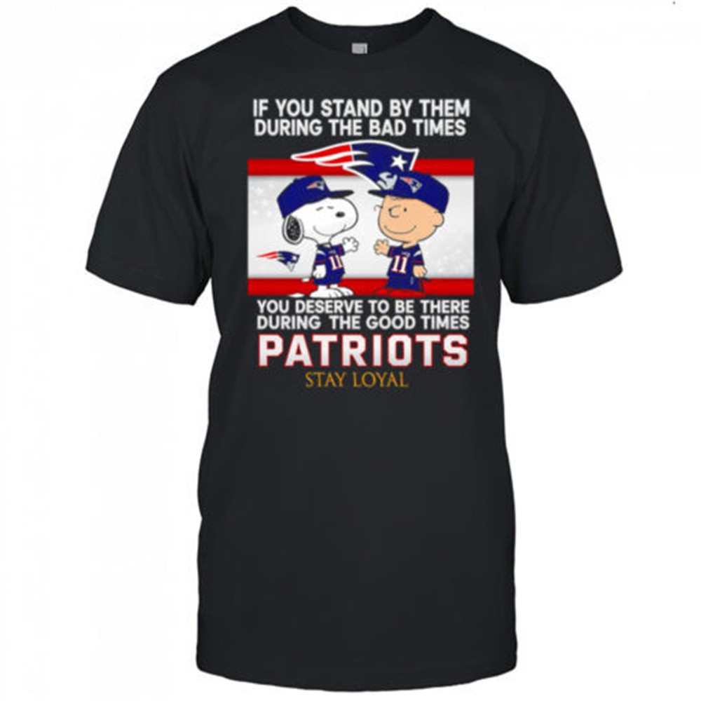 if-you-stand-by-them-during-the-bad-times-you-deserve-to-be-there-during-the-goo-q6gzkbh1 If You Stand By Them During The Bad Times You Deserve To Be There During The Good Times Patriots Stay Loyal shirt