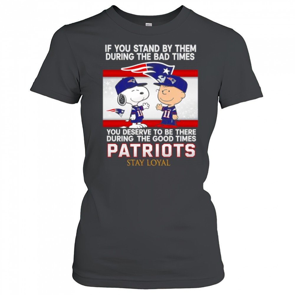 if-you-stand-by-them-during-the-bad-times-you-deserve-to-be-there-during-the-goo-q6gzkbh1 If You Stand By Them During The Bad Times You Deserve To Be There During The Good Times Patriots Stay Loyal shirt