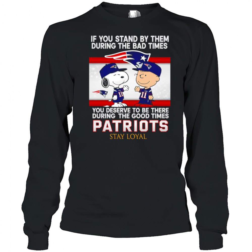 if-you-stand-by-them-during-the-bad-times-you-deserve-to-be-there-during-the-goo-q6gzkbh1 If You Stand By Them During The Bad Times You Deserve To Be There During The Good Times Patriots Stay Loyal shirt