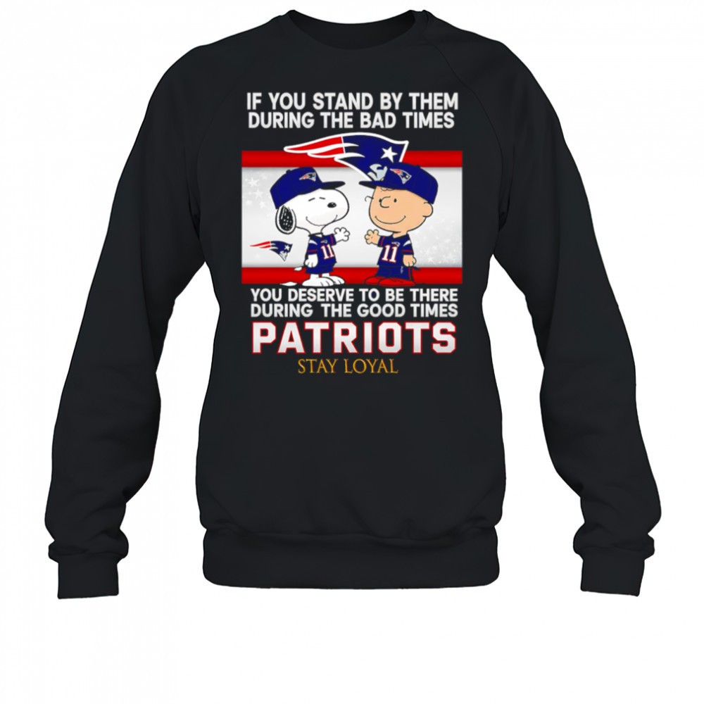 if-you-stand-by-them-during-the-bad-times-you-deserve-to-be-there-during-the-goo-q6gzkbh1 If You Stand By Them During The Bad Times You Deserve To Be There During The Good Times Patriots Stay Loyal shirt