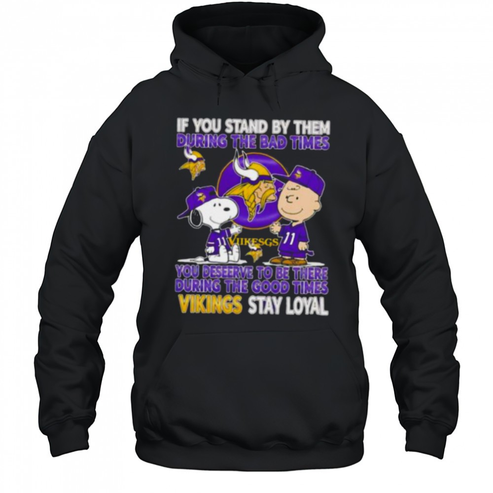 If You Stand By Them During The Bad Times You Deserve To Be There During The Good Times Vikings Stay Loyal shirt