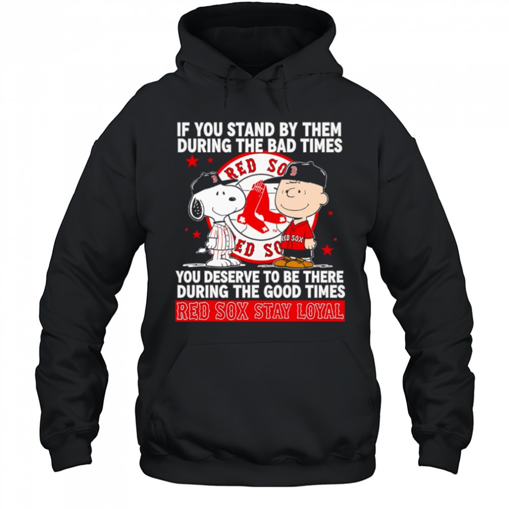 If You Stand By Them During The Bad Times You Deserve To Be There During The Good Times Red Sox Stay Loyal shirt