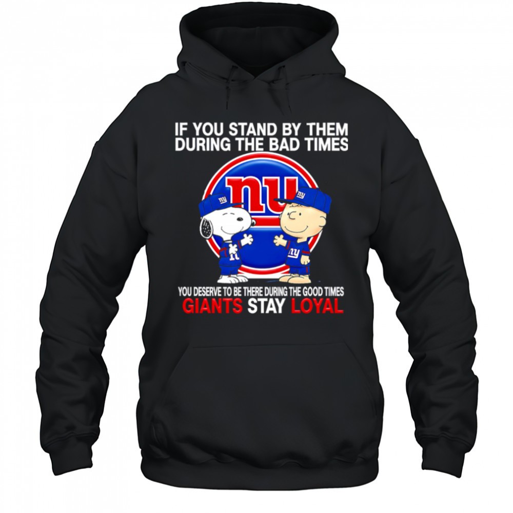 If You Stand By Them During The Bad Times You Deserve To Be There During The Good Times Giants Stay Loyal shirt
