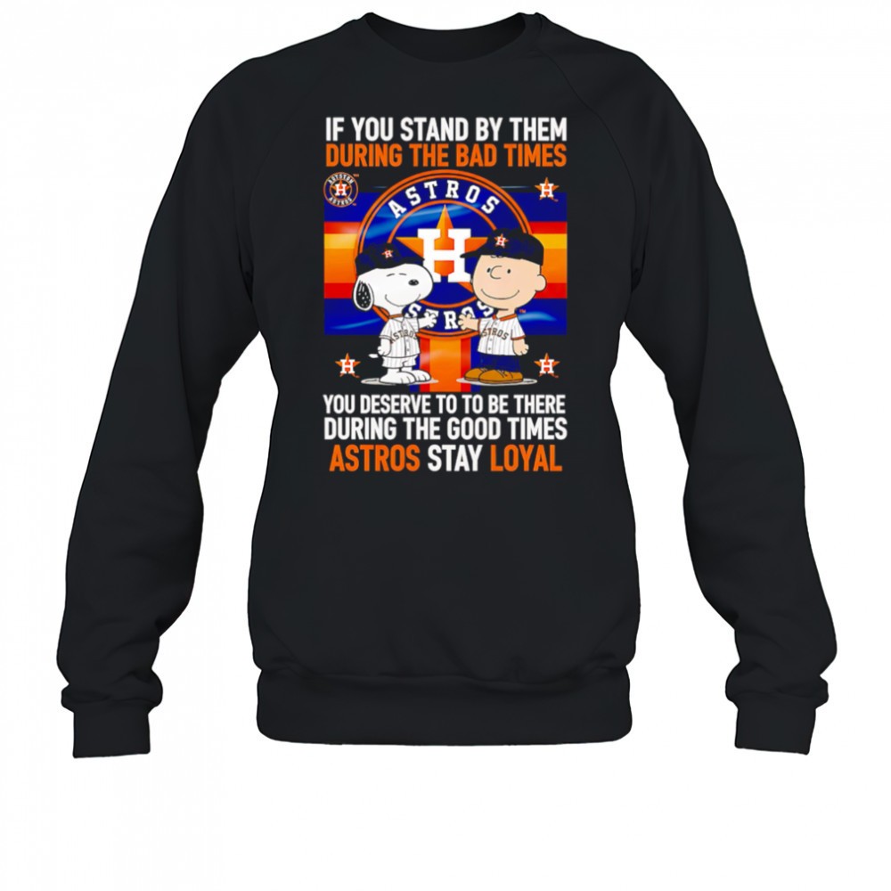 if-you-stand-by-them-during-the-bad-times-you-deserve-to-be-there-during-the-goo-ubq90coo If You Stand By Them During The Bad Times You Deserve To Be There During The Good Times Astros Stay Loyal shirt