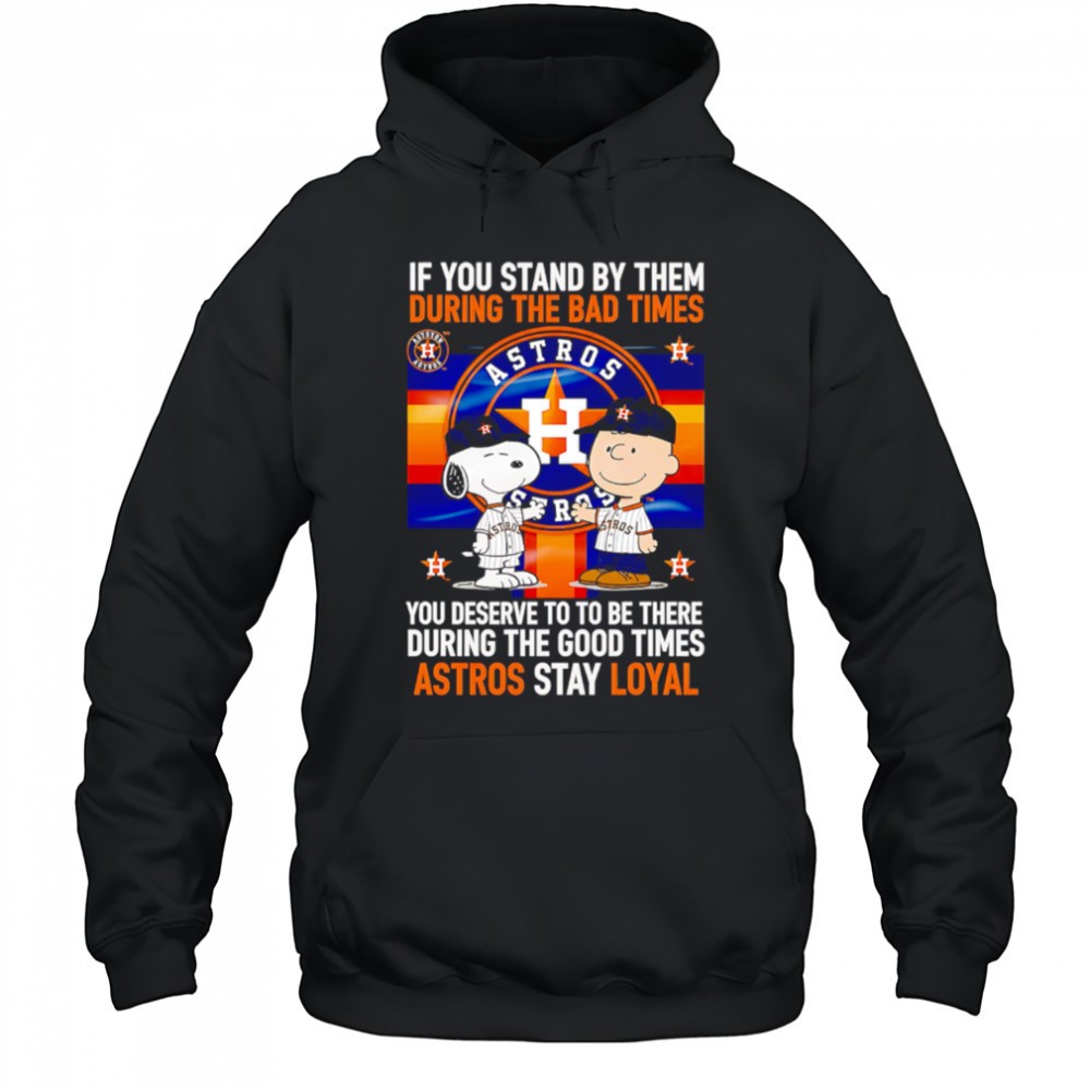 If You Stand By Them During The Bad Times You Deserve To Be There During The Good Times Astros Stay Loyal shirt