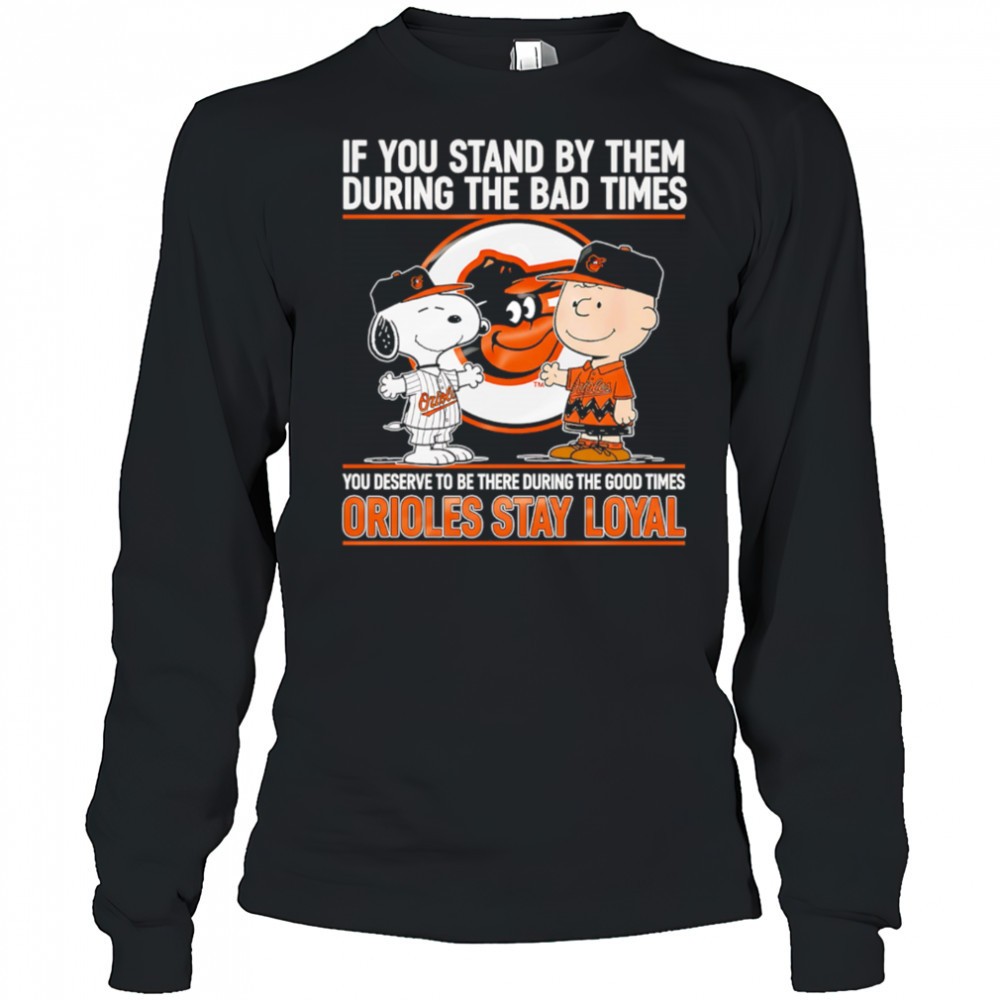 if-you-stand-by-them-during-the-bad-times-you-deserve-to-be-there-during-the-goo-vdt4oati If You Stand By Them During The Bad Times You Deserve To Be There During The Good Times Orioles Stay Loyal shirt