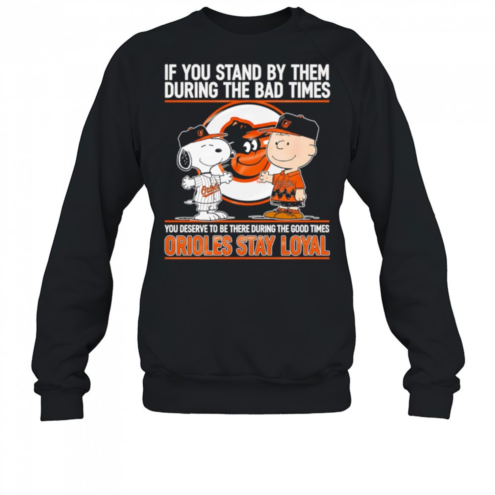 if-you-stand-by-them-during-the-bad-times-you-deserve-to-be-there-during-the-goo-vdt4oati If You Stand By Them During The Bad Times You Deserve To Be There During The Good Times Orioles Stay Loyal shirt