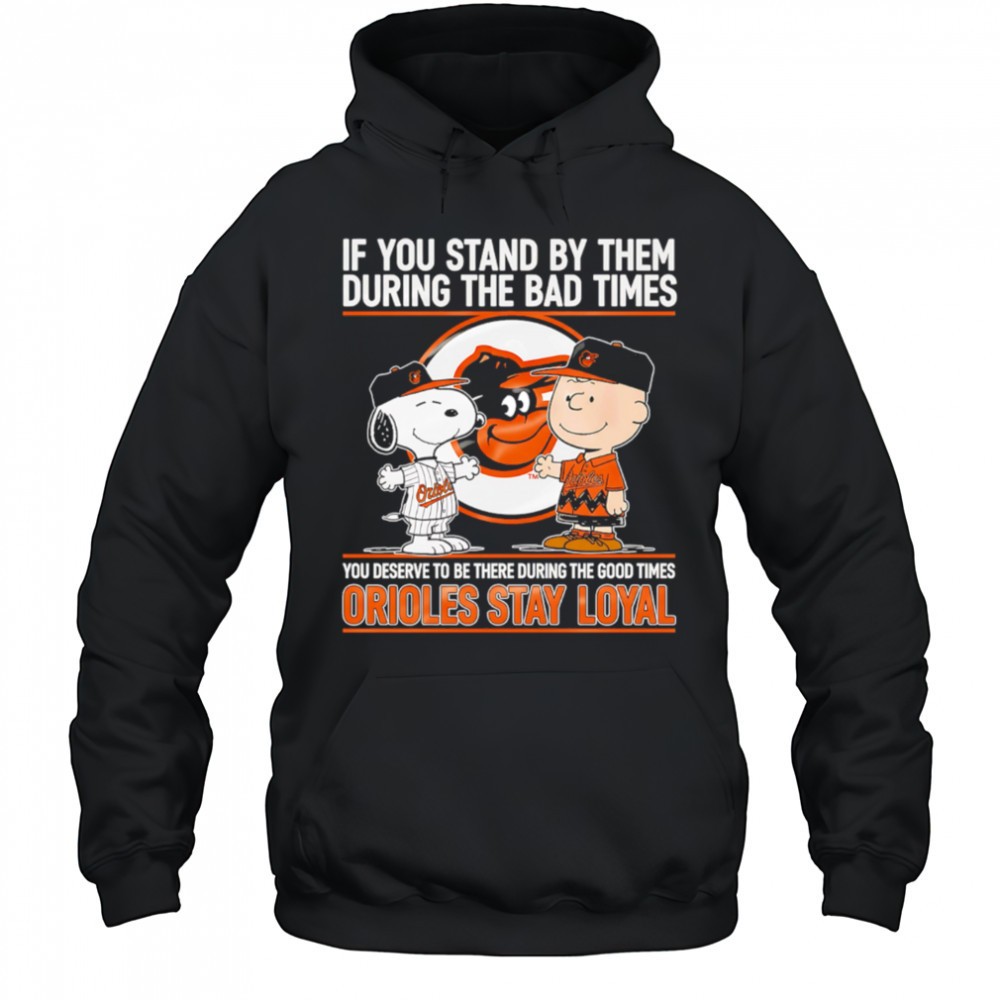 If You Stand By Them During The Bad Times You Deserve To Be There During The Good Times Orioles Stay Loyal shirt