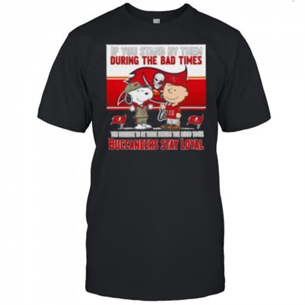 if-you-stand-by-them-during-the-bad-times-you-deserve-to-be-there-during-the-goo-wz5ieq6v If You Stand By Them During The Bad Times You Deserve To Be There During The Good Times Buccaneers Stay Loyal shirt