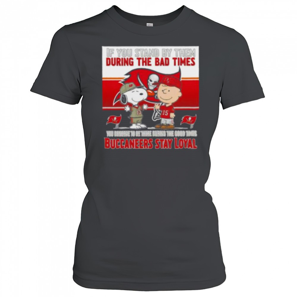 if-you-stand-by-them-during-the-bad-times-you-deserve-to-be-there-during-the-goo-wz5ieq6v If You Stand By Them During The Bad Times You Deserve To Be There During The Good Times Buccaneers Stay Loyal shirt