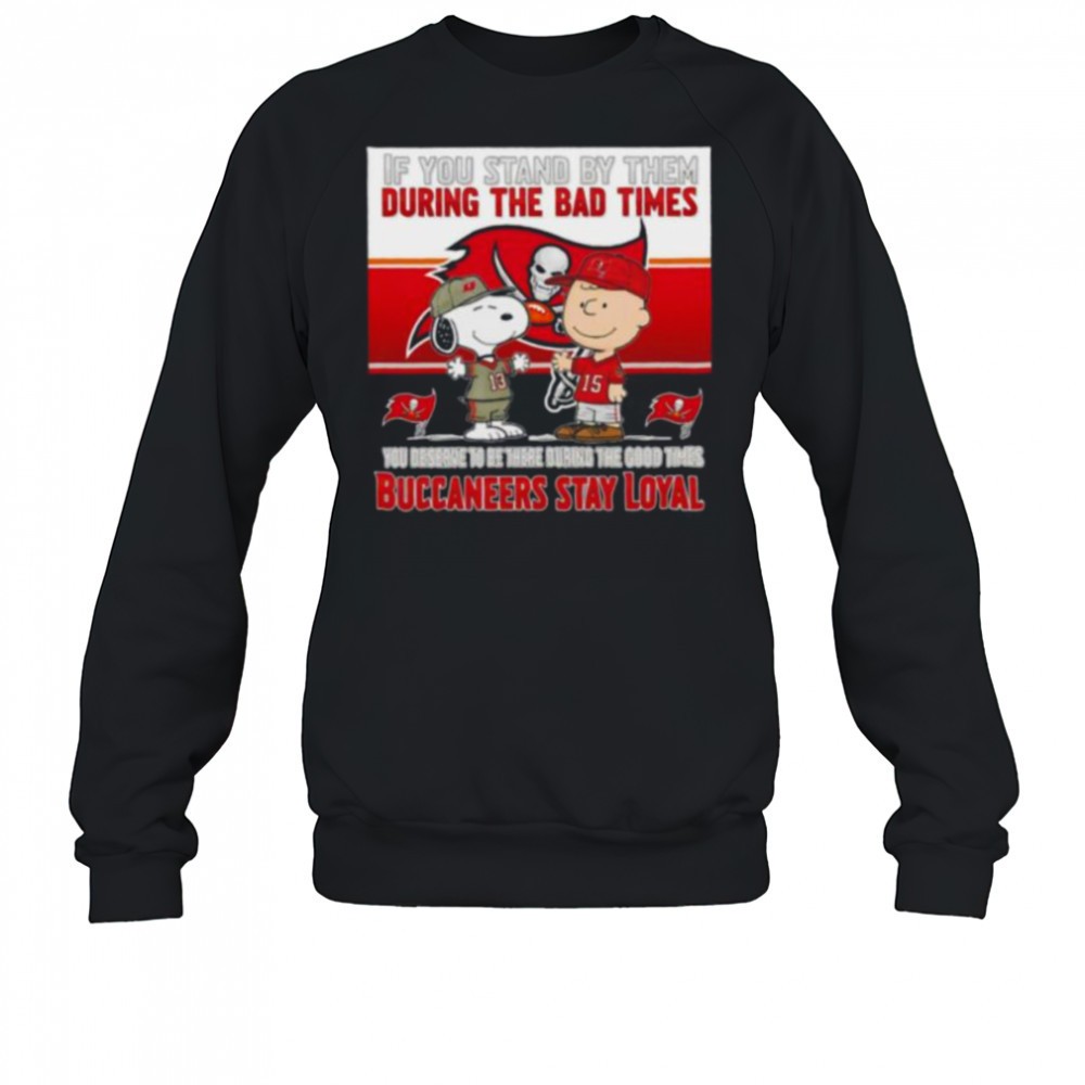 if-you-stand-by-them-during-the-bad-times-you-deserve-to-be-there-during-the-goo-wz5ieq6v If You Stand By Them During The Bad Times You Deserve To Be There During The Good Times Buccaneers Stay Loyal shirt