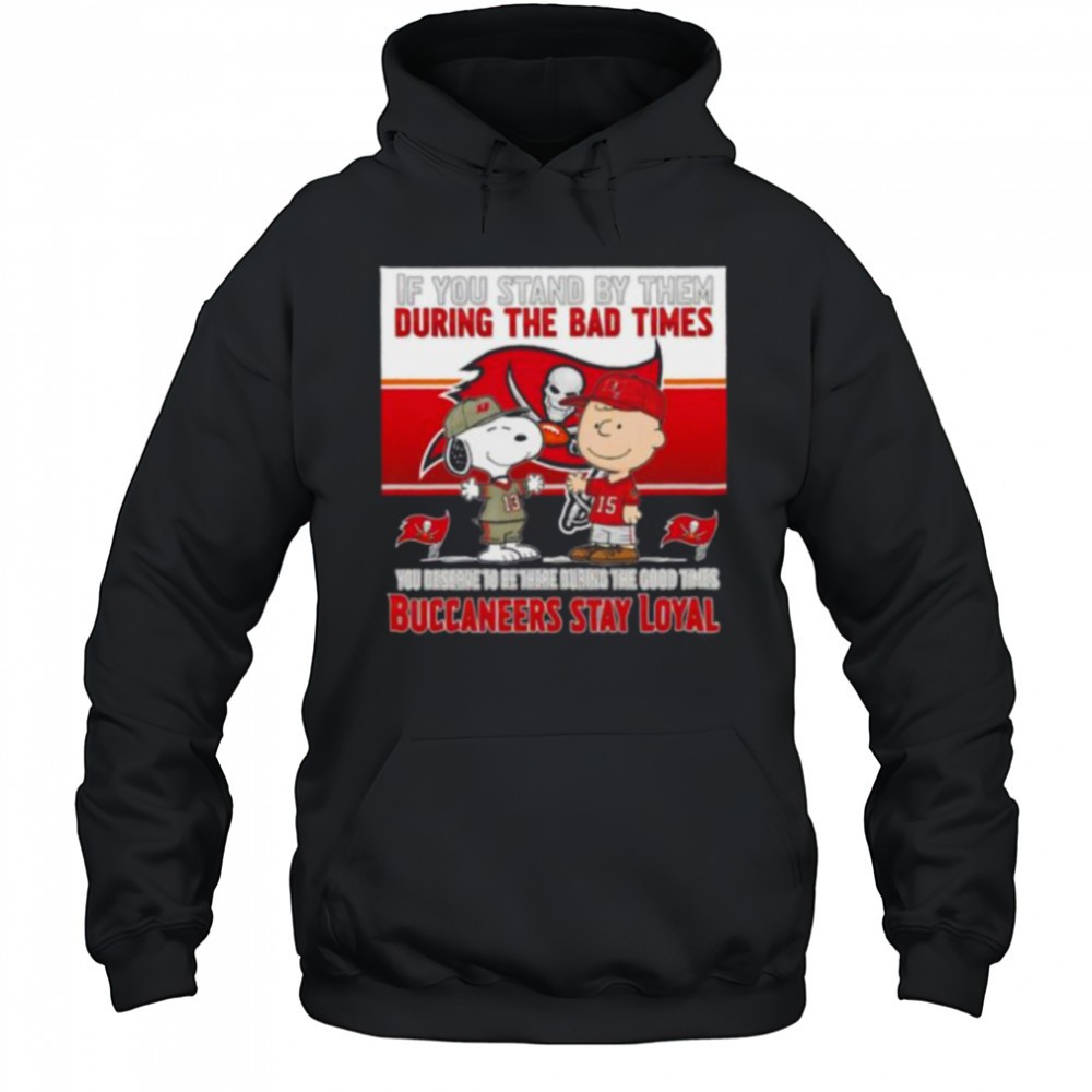 If You Stand By Them During The Bad Times You Deserve To Be There During The Good Times Buccaneers Stay Loyal shirt