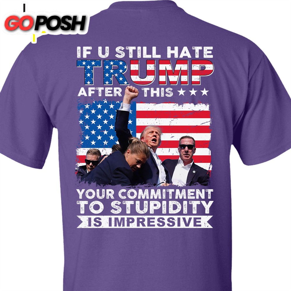 If You Still Hate Trump After Trump Fight Trump Fight 2024 Shirt Trump Pennsylvania Rally Trump 2024 Backside Shirt