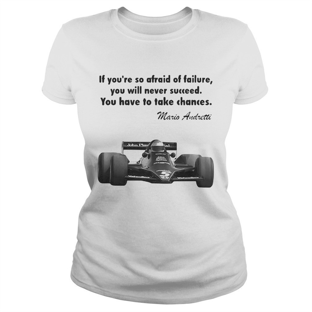if-youre-so-afraid-of-failure-you-will-never-succeed-you-have-to-take-chances-ma-zatgiw91 If youre so afraid of failure you will never succeed you have to take chances mario andretti shirt