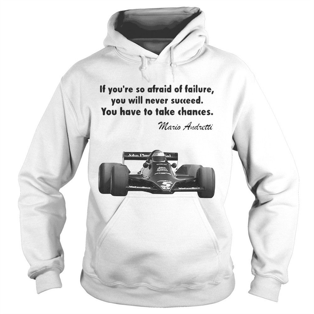 if-youre-so-afraid-of-failure-you-will-never-succeed-you-have-to-take-chances-ma-zatgiw91 If youre so afraid of failure you will never succeed you have to take chances mario andretti shirt