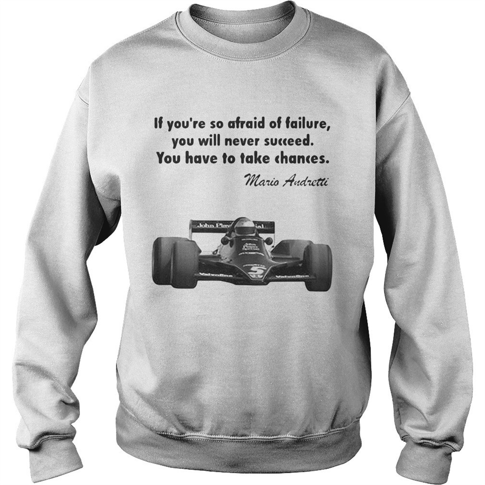 If youre so afraid of failure you will never succeed you have to take chances mario andretti shirt
