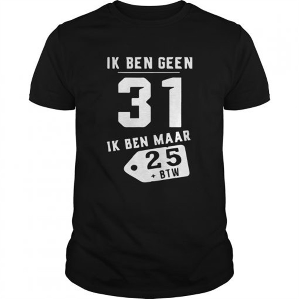 ik-ben-geen-31-ik-ben-maar-25-btw-shirt-ez51504k Ik Ben Geen 31 Ik Ben Maar 25 Btw shirt
