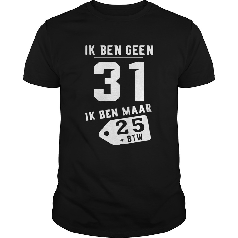 ik-ben-geen-31-ik-ben-maar-25-btw-shirt-ez51504k Ik Ben Geen 31 Ik Ben Maar 25 Btw shirt