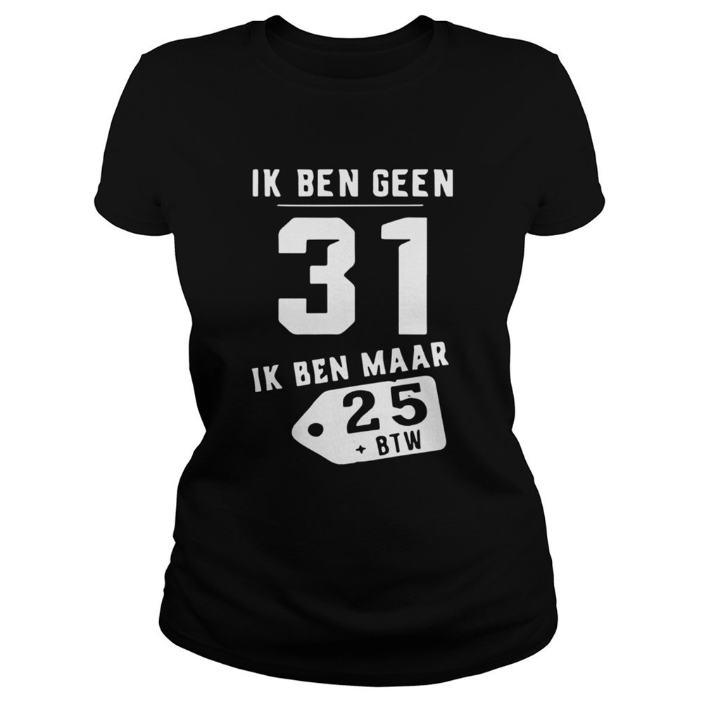 ik-ben-geen-31-ik-ben-maar-25-btw-shirt-ez51504k Ik Ben Geen 31 Ik Ben Maar 25 Btw shirt
