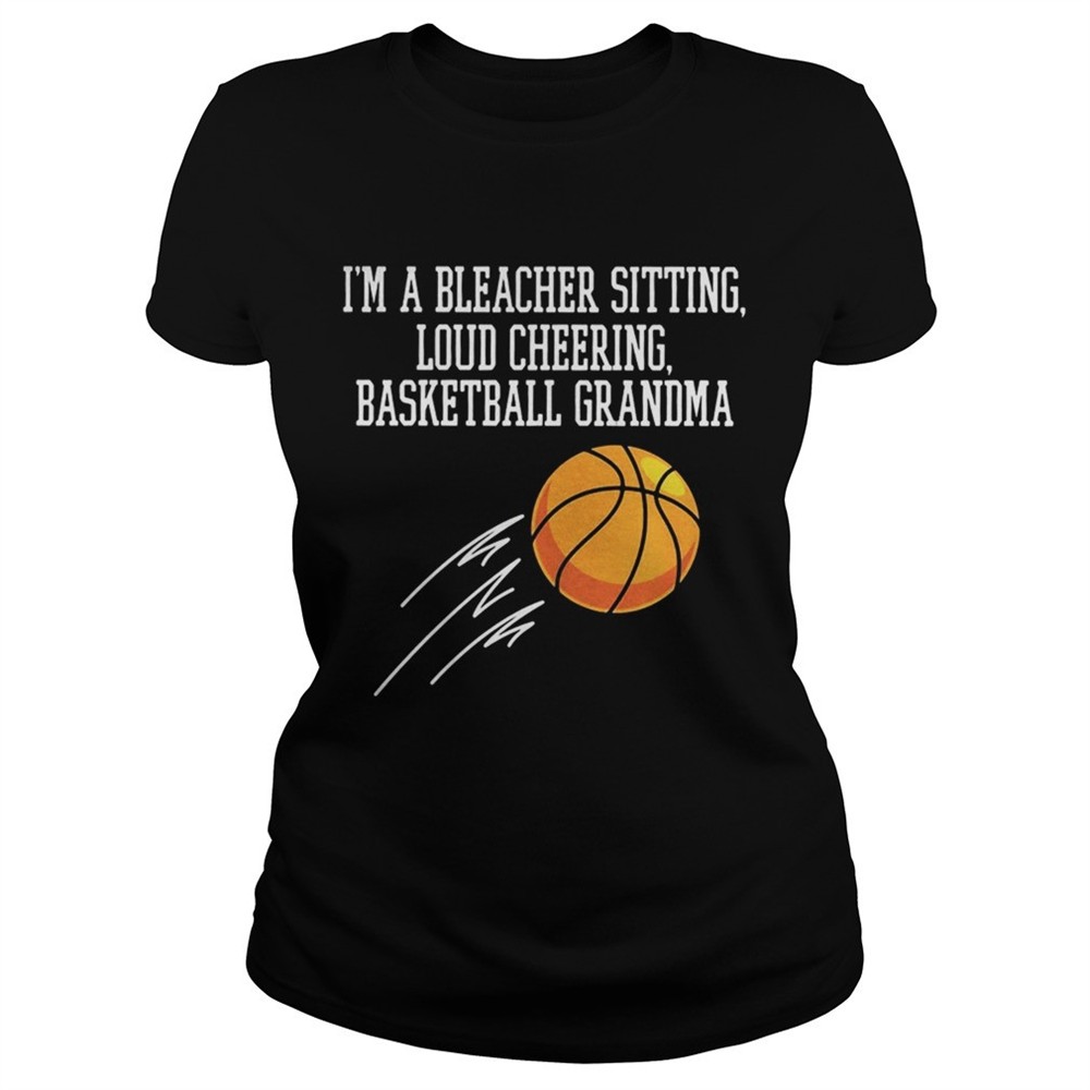 Im a bleacher sitting loud cheering basketball grandma shirt