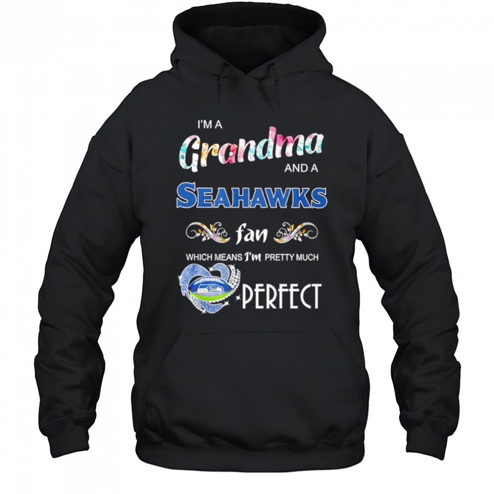 Im A Grandma And A Seattle Seahawks Fan Which Means Im Pretty Much Perfect shirt